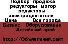 Подбор, продажа редукторы, мотор-редукторы, электродвигатели › Цена ­ 123 - Все города Бизнес » Оборудование   . Алтайский край